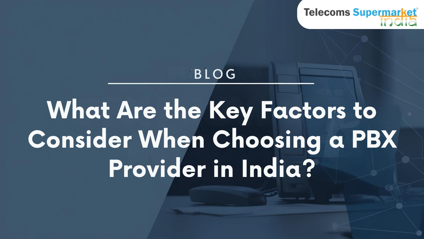 What Are the Key Factors to Consider When Choosing a PBX Provider in India?