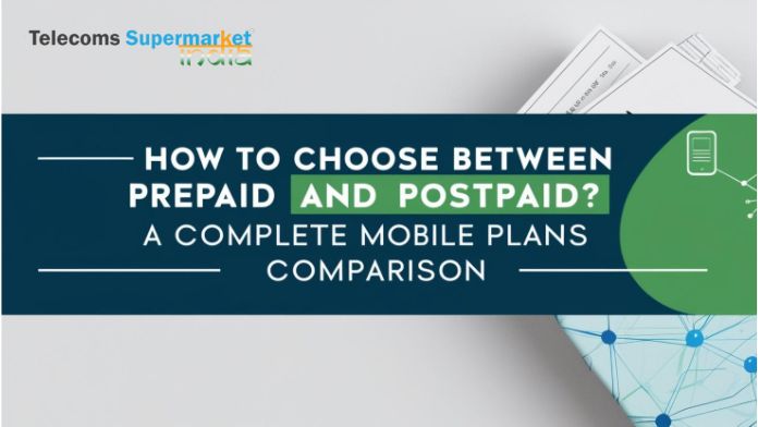 How to Choose Between Prepaid and Postpaid? A Complete Mobile Plans Comparison guide
